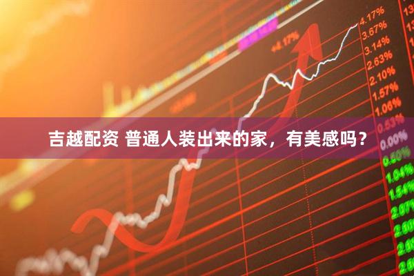 吉越配资 普通人装出来的家，有美感吗？
