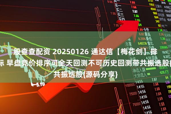 股查查配资 20250126 通达信【梅花剑】排序选股指标 早盘竞价排序可全天回测不可历史回测带共振选股{源码分享}