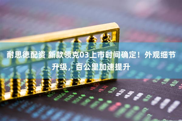 耐思徳配资 新款领克03上市时间确定！外观细节升级，百公里加速提升