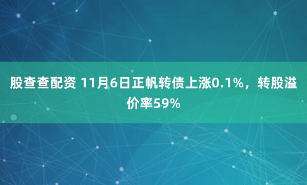 股查查配资 11月6日正帆转债上涨0.1%，转股溢价率59%