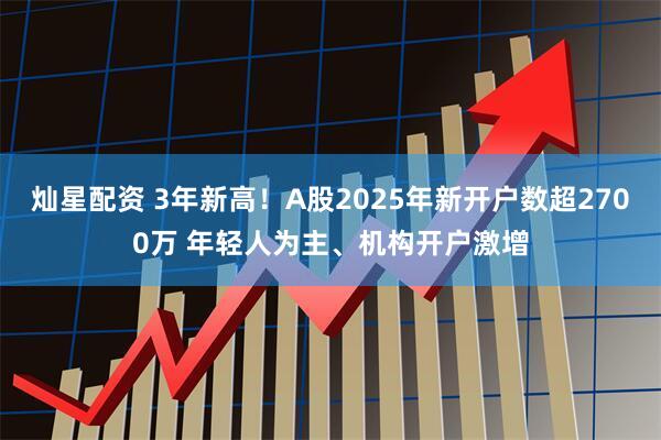 灿星配资 3年新高！A股2025年新开户数超2700万 年轻人为主、机构开户激增